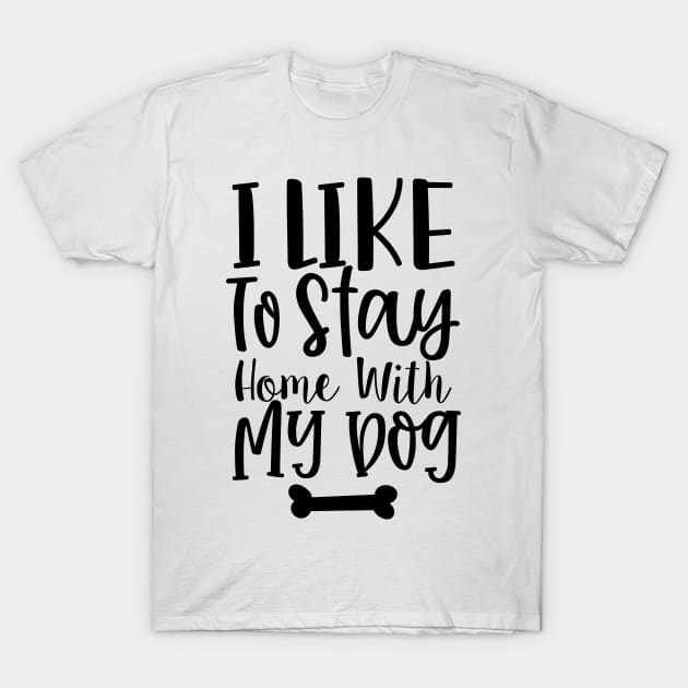 I Like To Stay Home With My Dog. Gift for Dog Obsessed People. Funny Dog Lover Design. T-Shirt by That Cheeky Tee